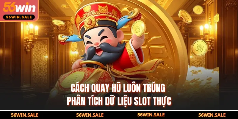 Cách Quay Hũ Luôn Trúng - Phân Tích Dữ Liệu Slot Thực
