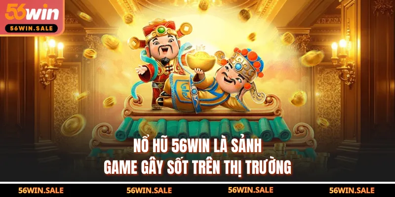 Nổ hũ 56WIN là sảnh game gây sốt trên thị trường
